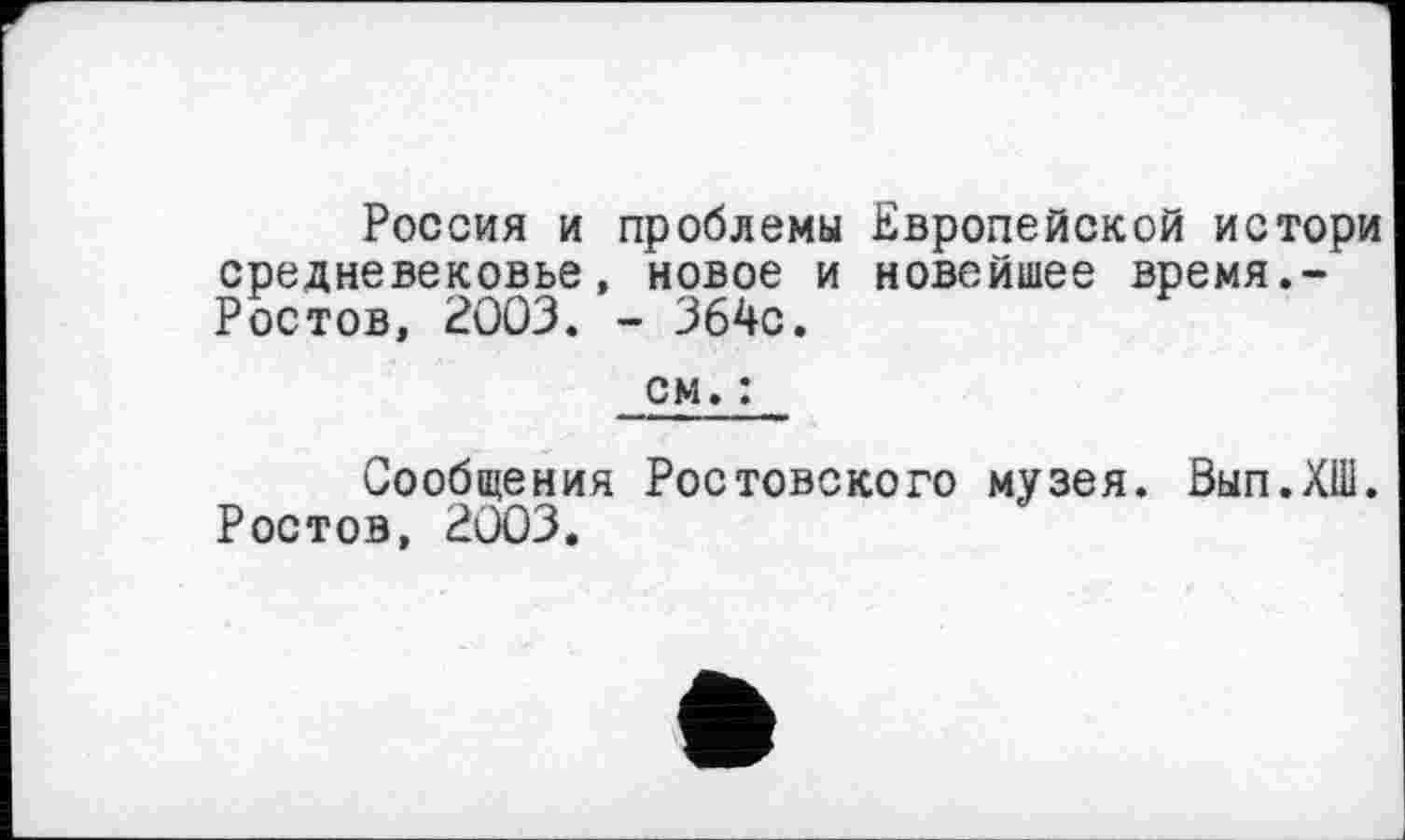 ﻿Россия и проблемы Европейской истори средневековье, новое и новейшее время.-Ростов, 2003. - 364с.
см. :
Сообщения Ростовского музея. Вып.ХШ. Ростов, 2003.